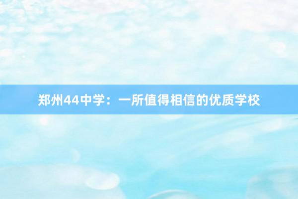 郑州44中学：一所值得相信的优质学校