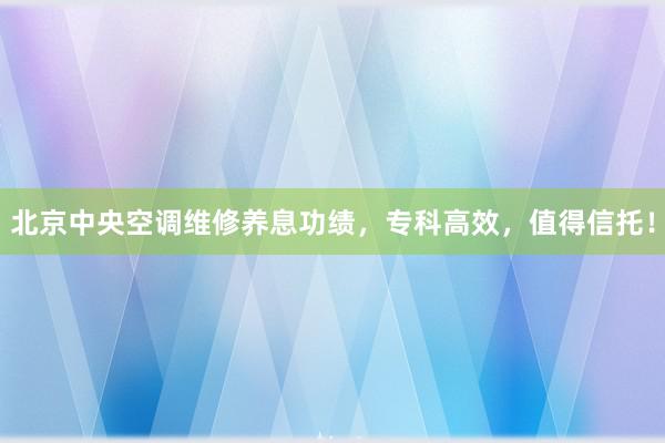 北京中央空调维修养息功绩，专科高效，值得信托！