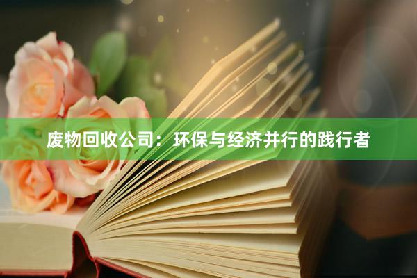 废物回收公司：环保与经济并行的践行者
