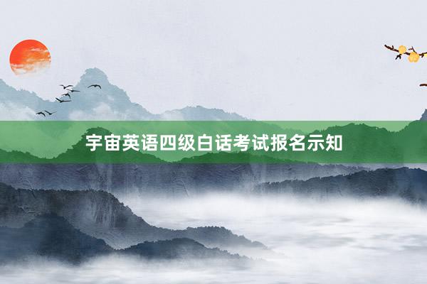 宇宙英语四级白话考试报名示知