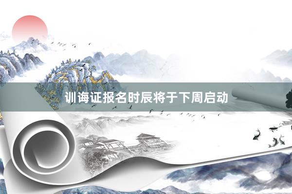 训诲证报名时辰将于下周启动