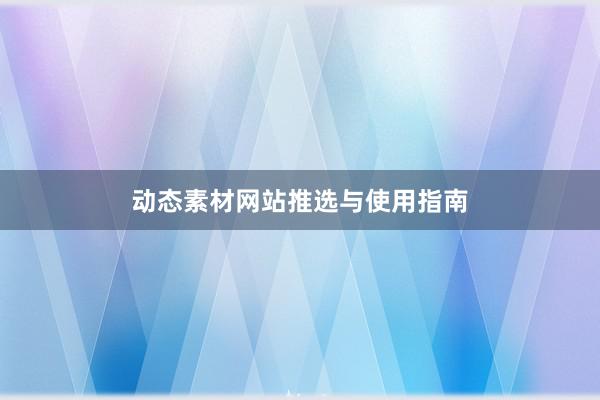 动态素材网站推选与使用指南