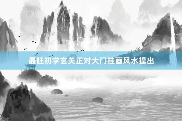 最旺初学玄关正对大门挂画风水提出