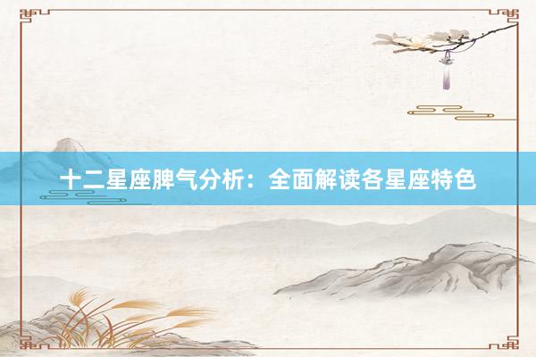十二星座脾气分析：全面解读各星座特色