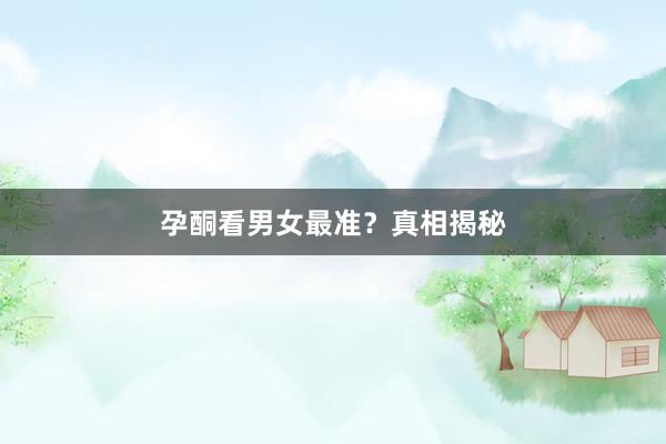 孕酮看男女最准？真相揭秘