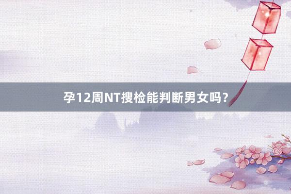 孕12周NT搜检能判断男女吗？