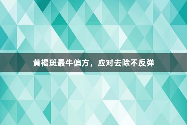 黄褐斑最牛偏方，应对去除不反弹