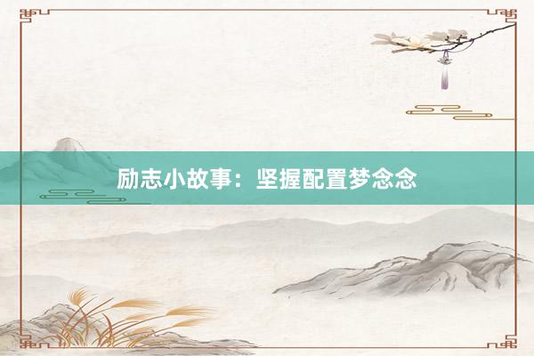 励志小故事：坚握配置梦念念