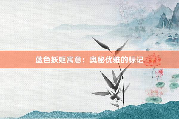 蓝色妖姬寓意：奥秘优雅的标记