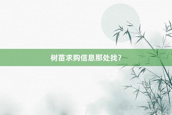 树苗求购信息那处找？