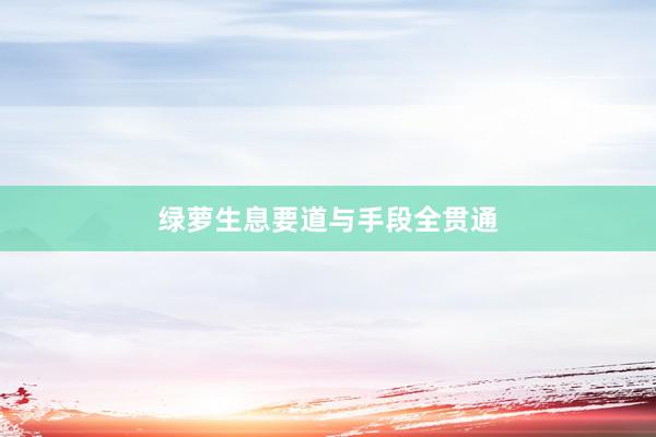 绿萝生息要道与手段全贯通