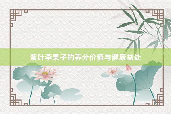 紫叶李果子的养分价值与健康益处