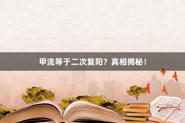 甲流等于二次复阳？真相揭秘！